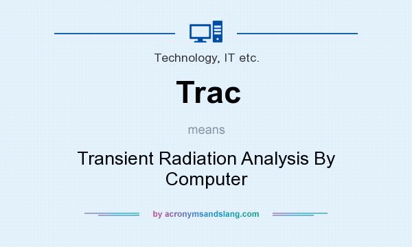 What does Trac mean? It stands for Transient Radiation Analysis By Computer