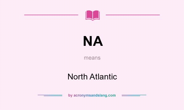 What does NA mean? It stands for North Atlantic