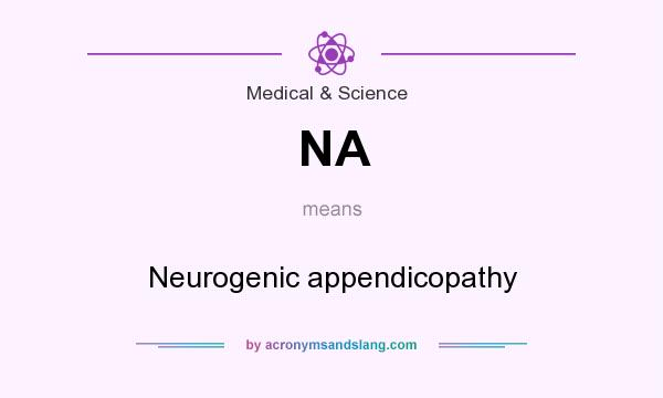 What does NA mean? It stands for Neurogenic appendicopathy