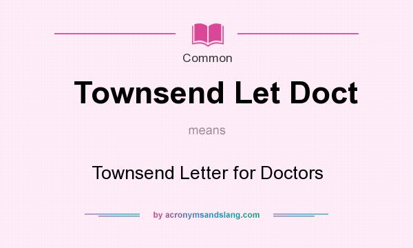 What does Townsend Let Doct mean? It stands for Townsend Letter for Doctors