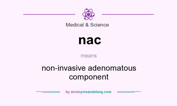 What does nac mean? It stands for non-invasive adenomatous component