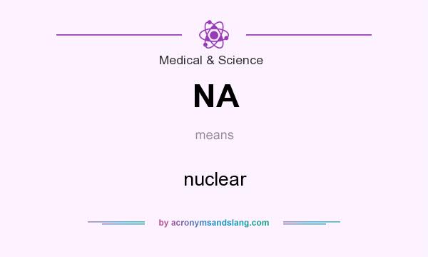 What does NA mean? It stands for nuclear