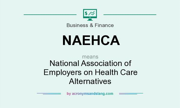 What does NAEHCA mean? It stands for National Association of Employers on Health Care Alternatives