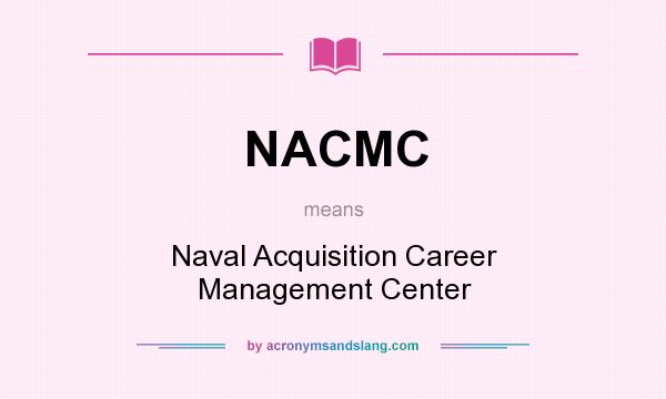 What does NACMC mean? It stands for Naval Acquisition Career Management Center