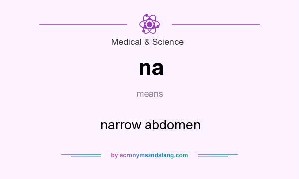 What does na mean? It stands for narrow abdomen