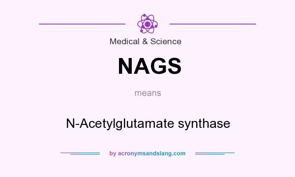 What does NAGS mean? It stands for N-Acetylglutamate synthase