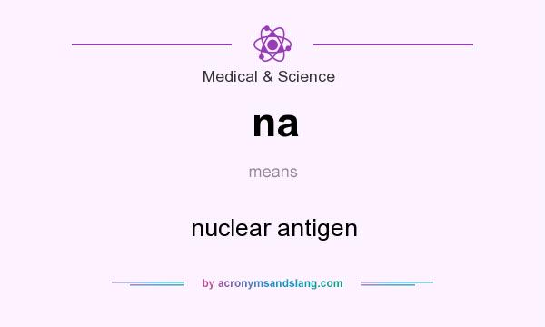 What does na mean? It stands for nuclear antigen