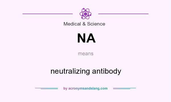 What does NA mean? It stands for neutralizing antibody