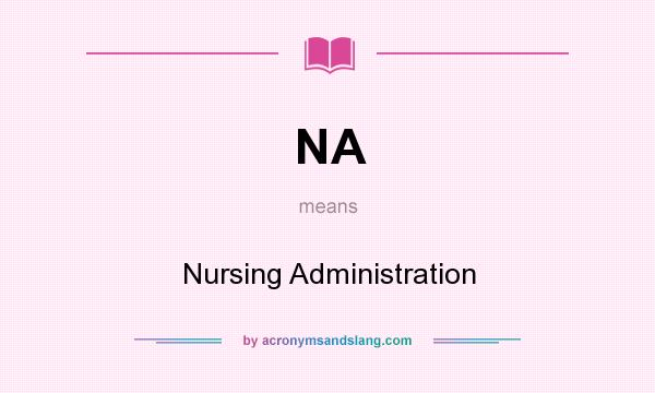 What does NA mean? It stands for Nursing Administration