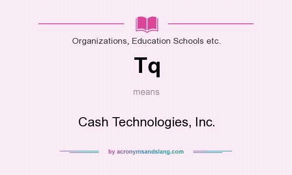 What does Tq mean? It stands for Cash Technologies, Inc.