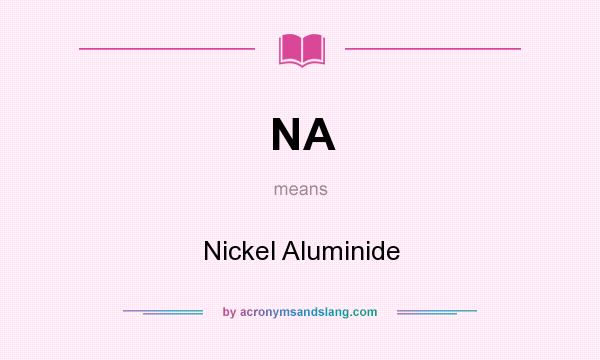 What does NA mean? It stands for Nickel Aluminide