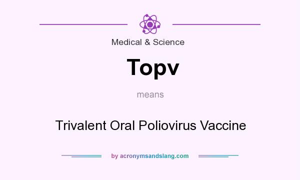 What does Topv mean? It stands for Trivalent Oral Poliovirus Vaccine