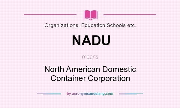 What does NADU mean? It stands for North American Domestic Container Corporation