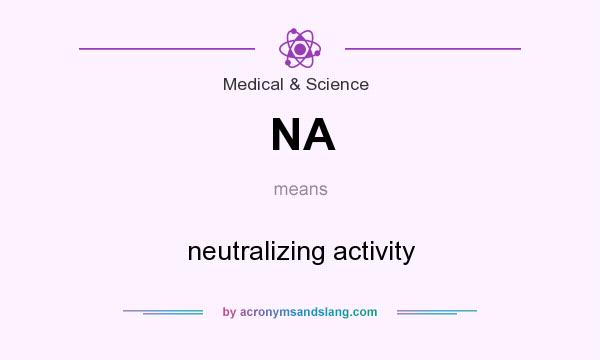 What does NA mean? It stands for neutralizing activity