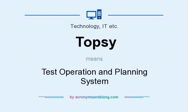 What does Topsy mean? It stands for Test Operation and Planning System