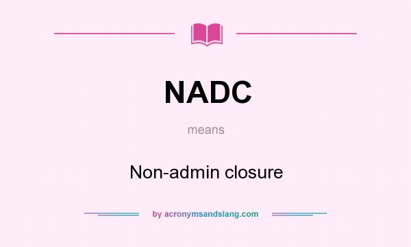What does NADC mean? It stands for Non-admin closure
