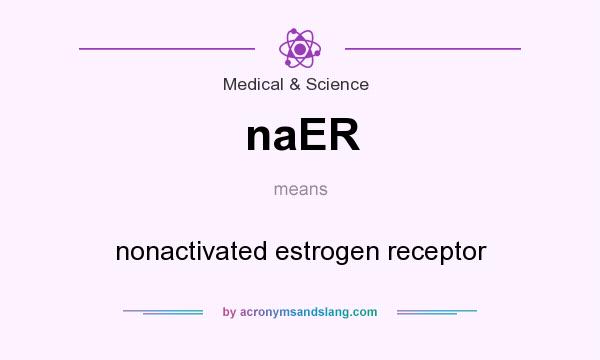What does naER mean? It stands for nonactivated estrogen receptor