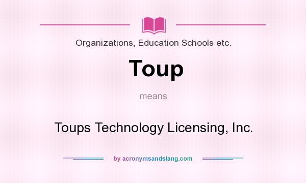 What does Toup mean? It stands for Toups Technology Licensing, Inc.