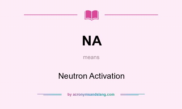 What does NA mean? It stands for Neutron Activation