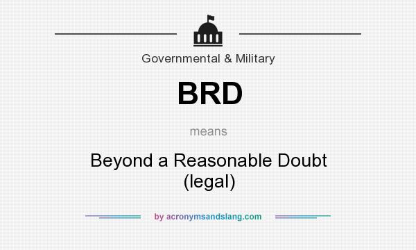 What does BRD mean? It stands for Beyond a Reasonable Doubt (legal)