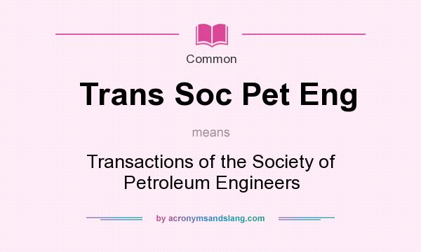 What does Trans Soc Pet Eng mean? It stands for Transactions of the Society of Petroleum Engineers