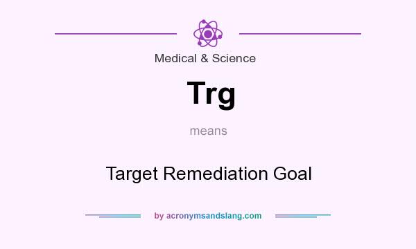 What does Trg mean? It stands for Target Remediation Goal