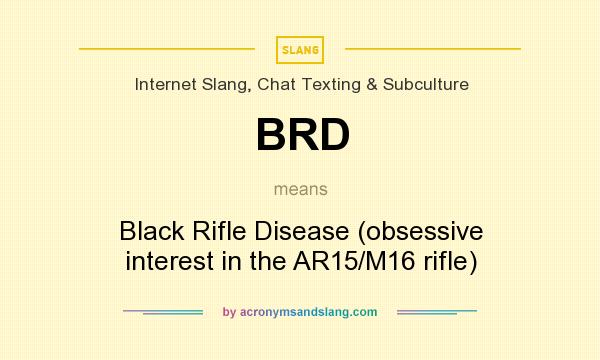 What does BRD mean? It stands for Black Rifle Disease (obsessive interest in the AR15/M16 rifle)