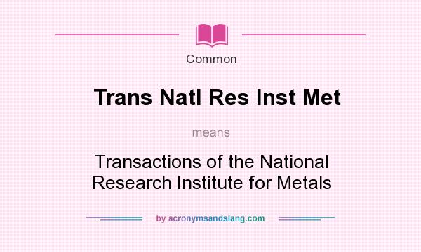 What does Trans Natl Res Inst Met mean? It stands for Transactions of the National Research Institute for Metals