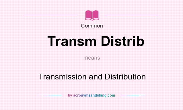 What does Transm Distrib mean? It stands for Transmission and Distribution
