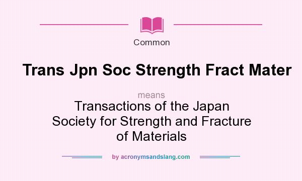 What does Trans Jpn Soc Strength Fract Mater mean? It stands for Transactions of the Japan Society for Strength and Fracture of Materials
