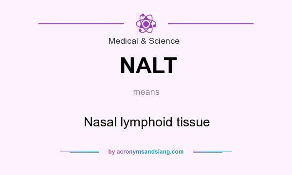 What does NALT mean? It stands for Nasal lymphoid tissue