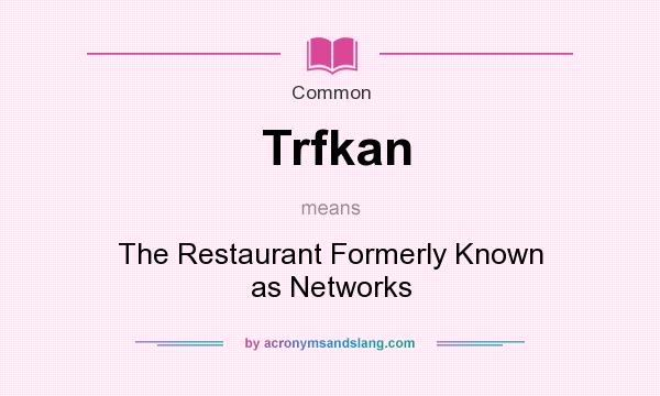 What does Trfkan mean? It stands for The Restaurant Formerly Known as Networks