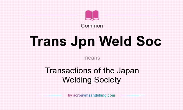 What does Trans Jpn Weld Soc mean? It stands for Transactions of the Japan Welding Society