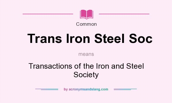 What does Trans Iron Steel Soc mean? It stands for Transactions of the Iron and Steel Society