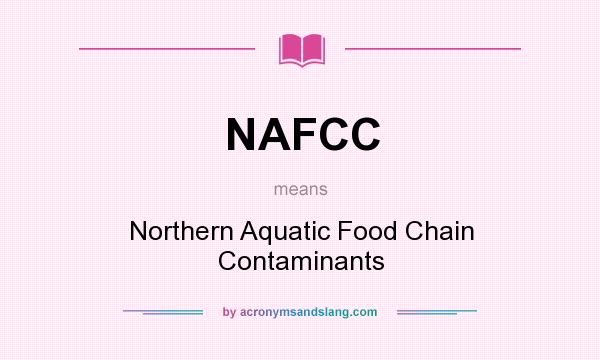 What does NAFCC mean? It stands for Northern Aquatic Food Chain Contaminants