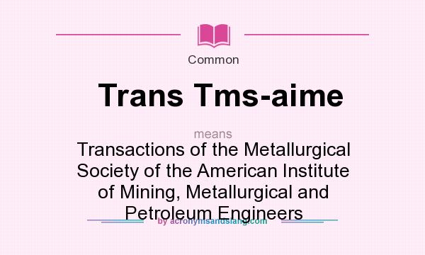 What does Trans Tms-aime mean? It stands for Transactions of the Metallurgical Society of the American Institute of Mining, Metallurgical and Petroleum Engineers