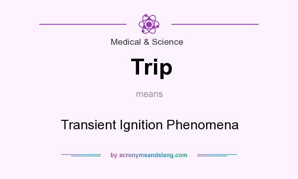 What does Trip mean? It stands for Transient Ignition Phenomena