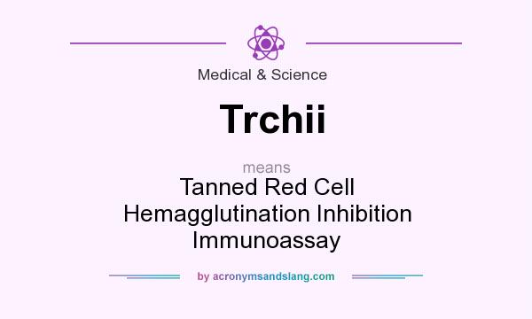 What does Trchii mean? It stands for Tanned Red Cell Hemagglutination Inhibition Immunoassay