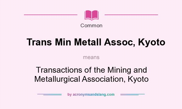 What does Trans Min Metall Assoc, Kyoto mean? It stands for Transactions of the Mining and Metallurgical Association, Kyoto