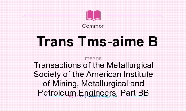 What does Trans Tms-aime B mean? It stands for Transactions of the Metallurgical Society of the American Institute of Mining, Metallurgical and Petroleum Engineers, Part BB