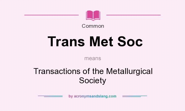 What does Trans Met Soc mean? It stands for Transactions of the Metallurgical Society