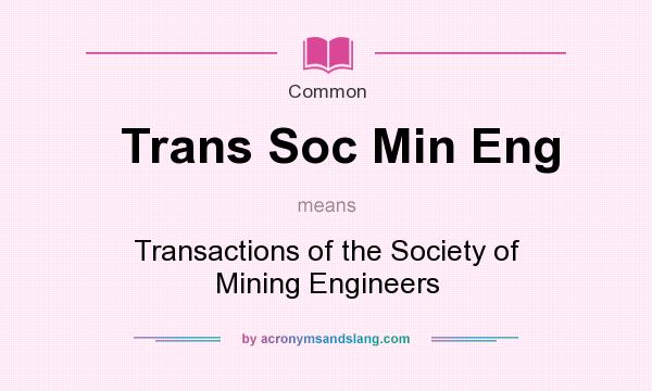 What does Trans Soc Min Eng mean? It stands for Transactions of the Society of Mining Engineers