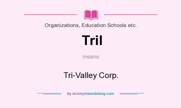 What does Tril mean? It stands for Tri-Valley Corp.