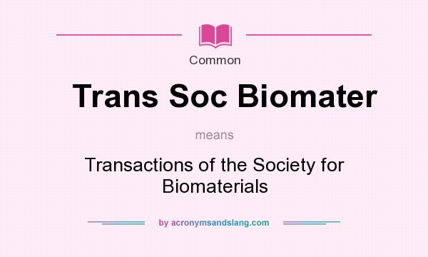 What does Trans Soc Biomater mean? It stands for Transactions of the Society for Biomaterials