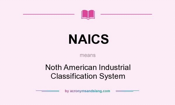 What does NAICS mean? It stands for Noth American Industrial Classification System