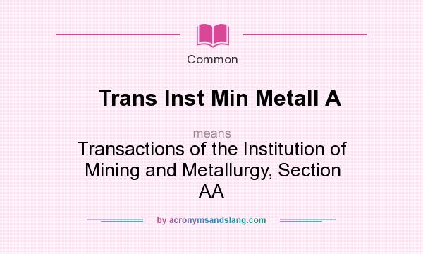 What does Trans Inst Min Metall A mean? It stands for Transactions of the Institution of Mining and Metallurgy, Section AA