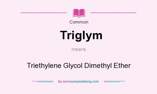 What does Triglym mean? It stands for Triethylene Glycol Dimethyl Ether