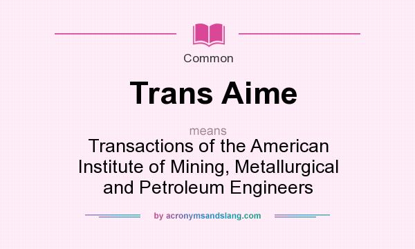 What does Trans Aime mean? It stands for Transactions of the American Institute of Mining, Metallurgical and Petroleum Engineers