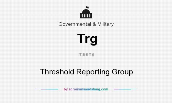 What does Trg mean? It stands for Threshold Reporting Group
