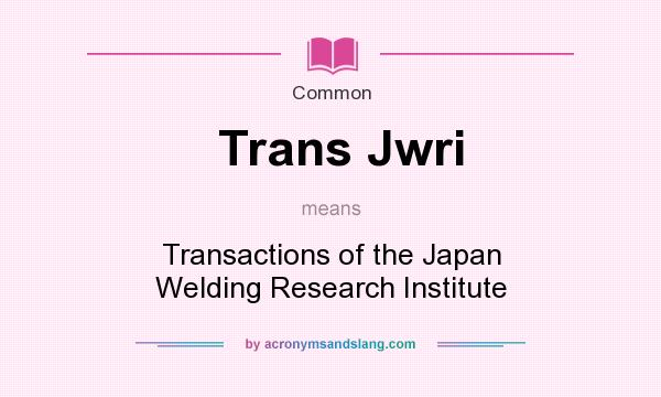 What does Trans Jwri mean? It stands for Transactions of the Japan Welding Research Institute